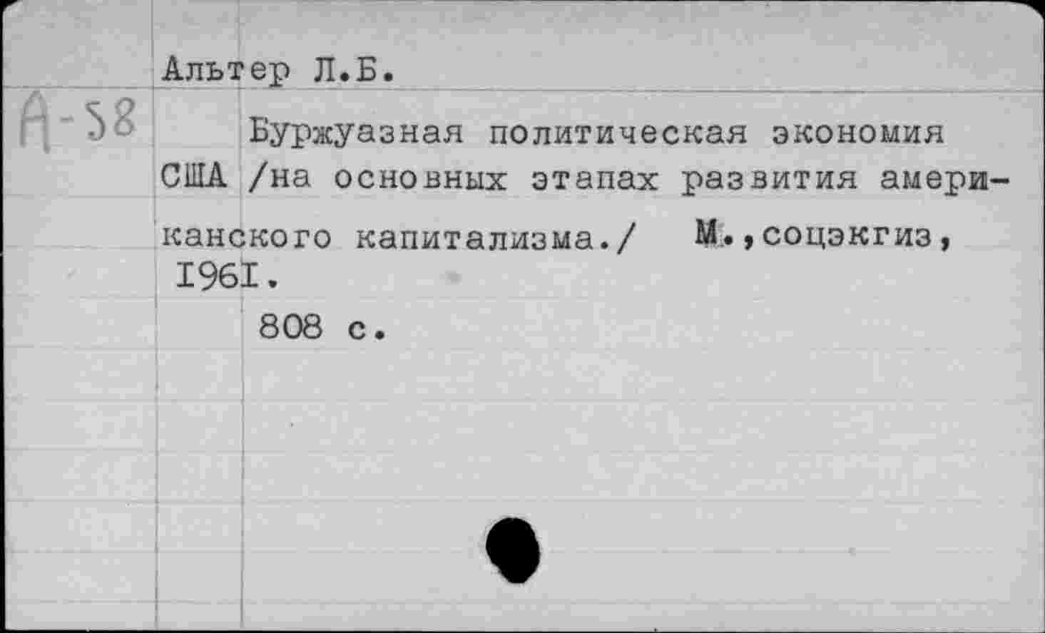 ﻿Альтер Л.Б.
Буржуазная политическая экономия США /на основных этапах развития американского капитализма./ М.»соцэкгиз, 1961.
808 с.